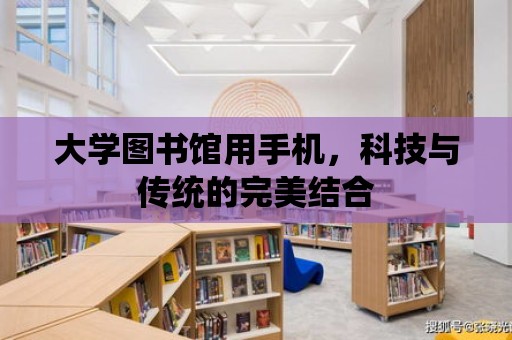 大學圖書館用手機，科技與傳統的完美結合