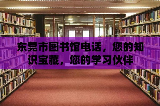 東莞市圖書館電話，您的知識寶藏，您的學習伙伴