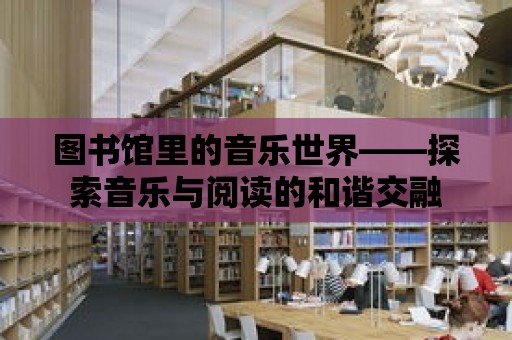 圖書館里的音樂世界——探索音樂與閱讀的和諧交融