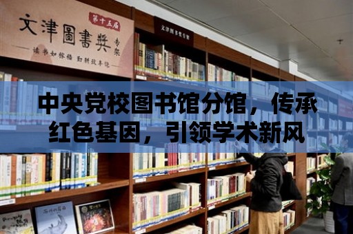 中央黨校圖書館分館，傳承紅色基因，引領學術新風