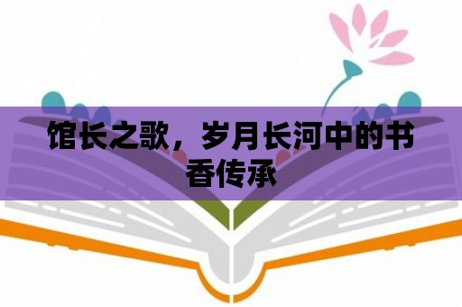 館長(zhǎng)之歌，歲月長(zhǎng)河中的書(shū)香傳承