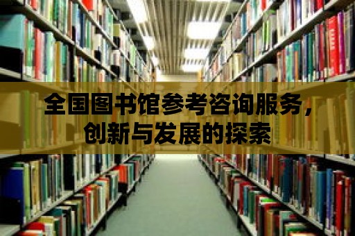 全國圖書館參考咨詢服務，創新與發展的探索