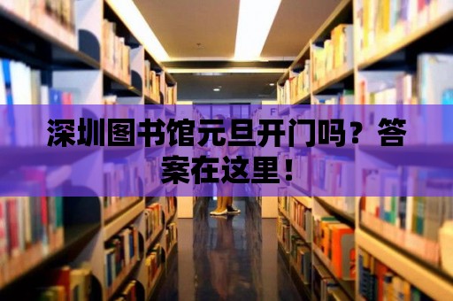 深圳圖書館元旦開門嗎？答案在這里！