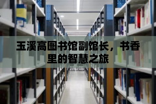 玉溪高圖書館副館長，書香里的智慧之旅