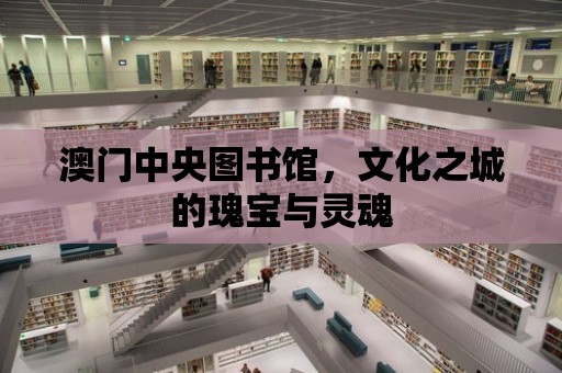 澳門中央圖書館，文化之城的瑰寶與靈魂