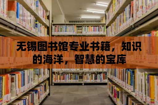 無錫圖書館專業書籍，知識的海洋，智慧的寶庫