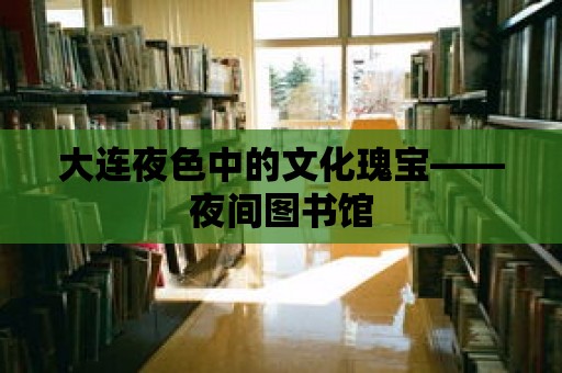 大連夜色中的文化瑰寶——夜間圖書館