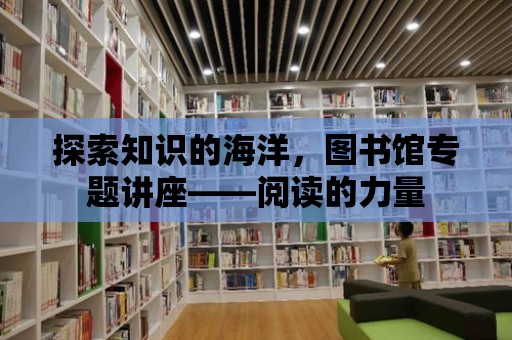 探索知識的海洋，圖書館專題講座——閱讀的力量