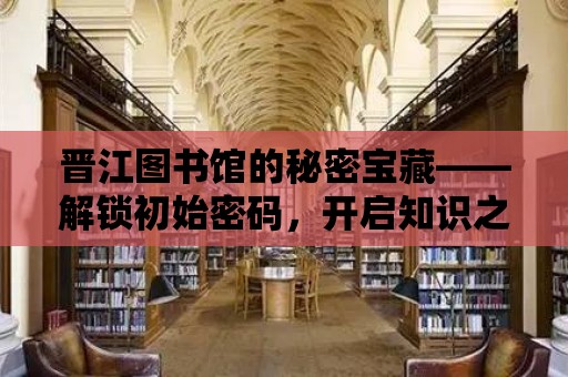 晉江圖書館的秘密寶藏——解鎖初始密碼，開啟知識之門