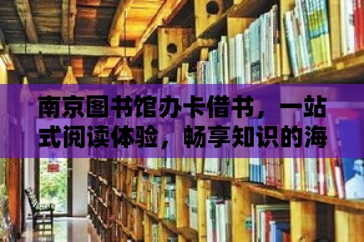 南京圖書館辦卡借書，一站式閱讀體驗(yàn)，暢享知識(shí)的海洋