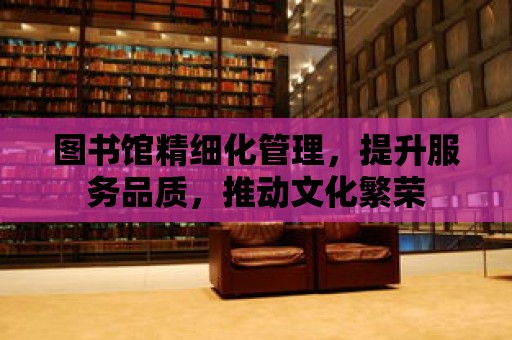 圖書館精細化管理，提升服務品質，推動文化繁榮