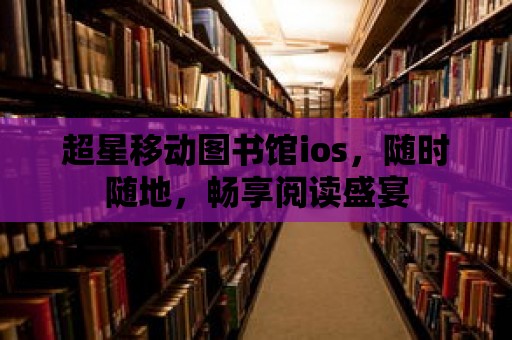 超星移動圖書館ios，隨時隨地，暢享閱讀盛宴