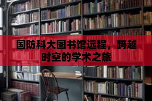 國防科大圖書館遠程，跨越時空的學術之旅