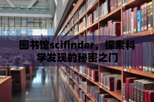 圖書(shū)館scifinder，探索科學(xué)發(fā)現(xiàn)的秘密之門(mén)