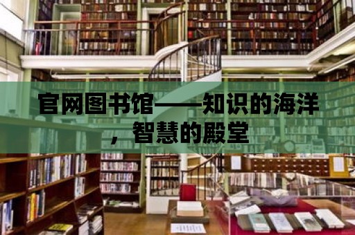 官網圖書館——知識的海洋，智慧的殿堂