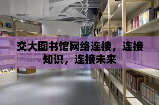 交大圖書館網絡連接，連接知識，連接未來