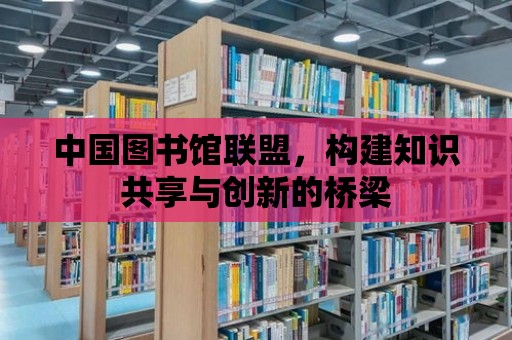 中國圖書館聯(lián)盟，構(gòu)建知識共享與創(chuàng)新的橋梁