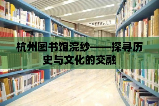 杭州圖書館浣紗——探尋歷史與文化的交融