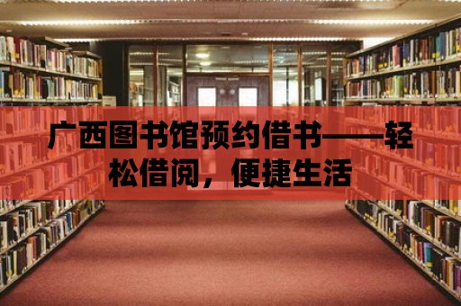 廣西圖書館預約借書——輕松借閱，便捷生活