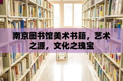 南京圖書館美術書籍，藝術之源，文化之瑰寶