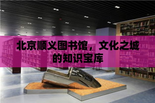 北京順義圖書館，文化之城的知識寶庫