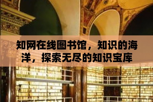 知網在線圖書館，知識的海洋，探索無盡的知識寶庫