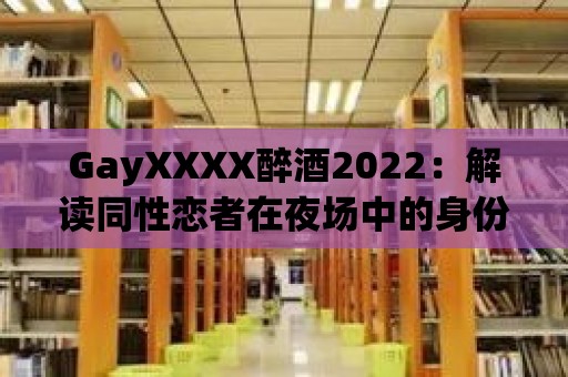 GayXXXX醉酒2022：解讀同性戀者在夜場(chǎng)中的身份認(rèn)同與自由表達(dá)