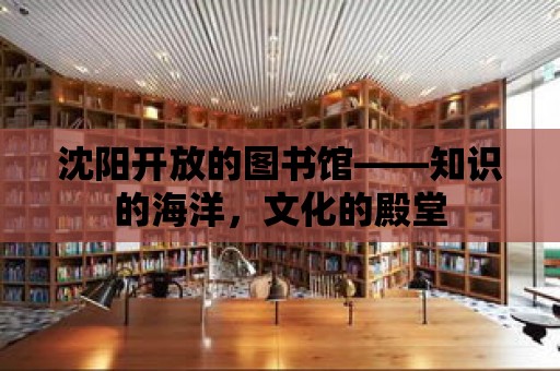 沈陽開放的圖書館——知識的海洋，文化的殿堂