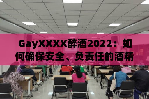 GayXXXX醉酒2022：如何確保安全、負(fù)責(zé)任的酒精消費