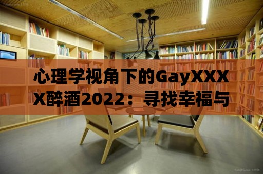 心理學視角下的GayXXXX醉酒2022：尋找幸福與自我真實