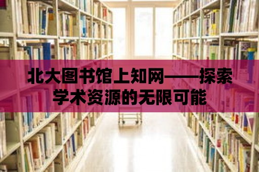 北大圖書館上知網——探索學術資源的無限可能