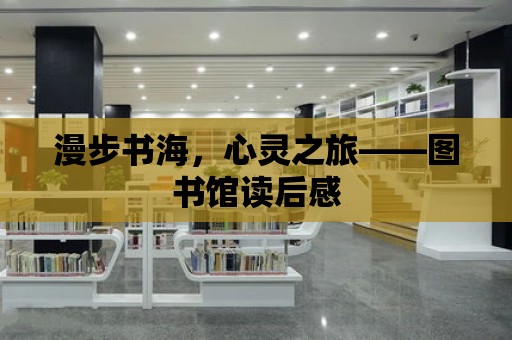 漫步書海，心靈之旅——圖書館讀后感