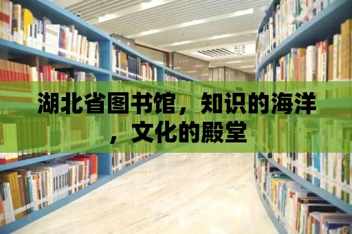 湖北省圖書館，知識的海洋，文化的殿堂