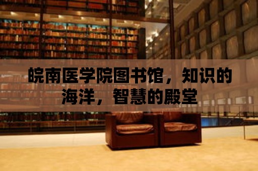 皖南醫學院圖書館，知識的海洋，智慧的殿堂