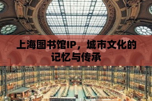 上海圖書館IP，城市文化的記憶與傳承