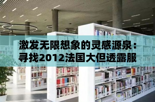 激發無限想象的靈感源泉：尋找2012法國大但透露服裝的創作靈感