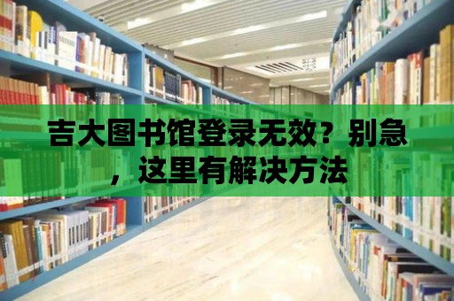 吉大圖書館登錄無效？別急，這里有解決方法