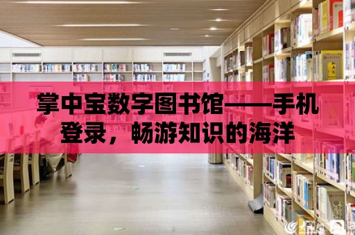 掌中寶數字圖書館——手機登錄，暢游知識的海洋