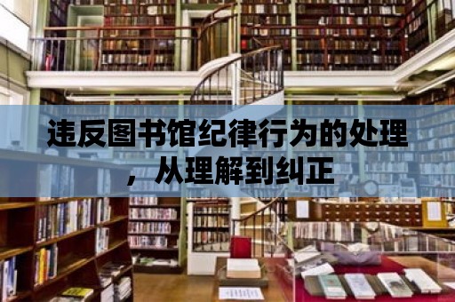 違反圖書館紀律行為的處理，從理解到糾正