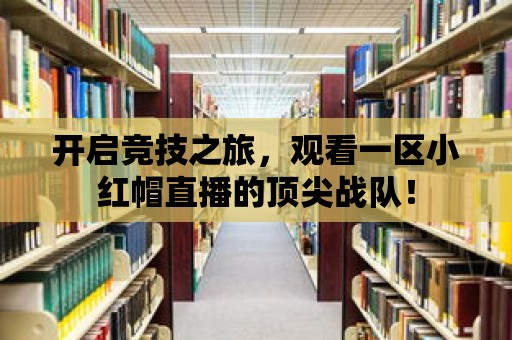 開啟競技之旅，觀看一區小紅帽直播的頂尖戰隊！