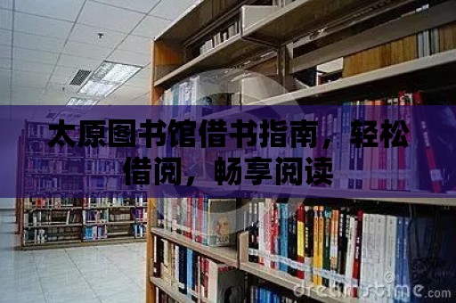 太原圖書館借書指南，輕松借閱，暢享閱讀