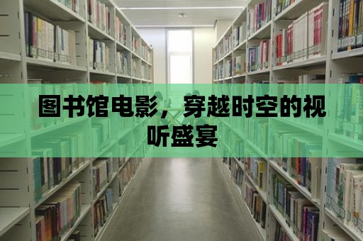 圖書館電影，穿越時空的視聽盛宴