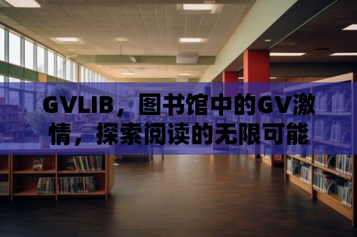 GVLIB，圖書館中的GV激情，探索閱讀的無限可能