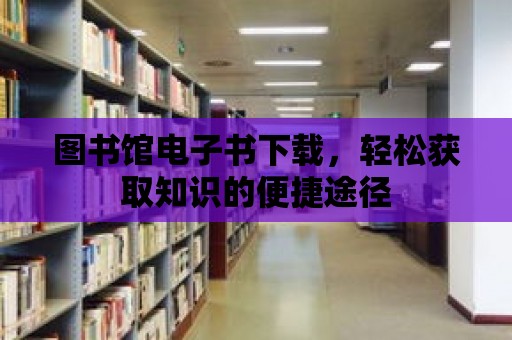 圖書館電子書下載，輕松獲取知識(shí)的便捷途徑