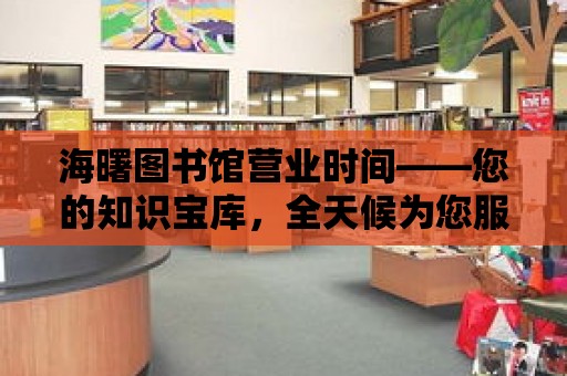 海曙圖書館營業時間——您的知識寶庫，全天候為您服務！