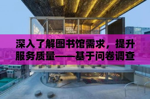 深入了解圖書館需求，提升服務質量——基于問卷調查的圖書館分析報告