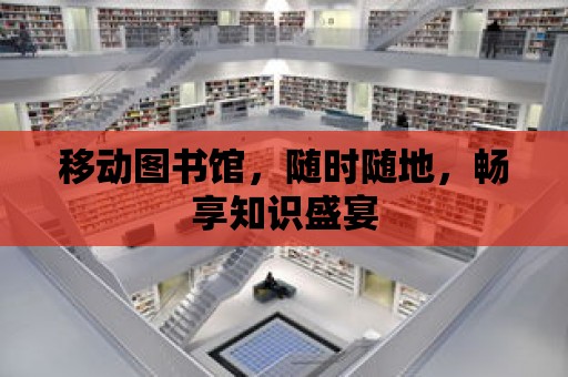 移動圖書館，隨時隨地，暢享知識盛宴