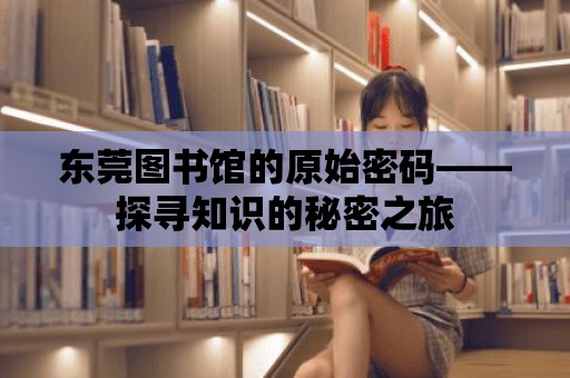 東莞圖書館的原始密碼——探尋知識的秘密之旅