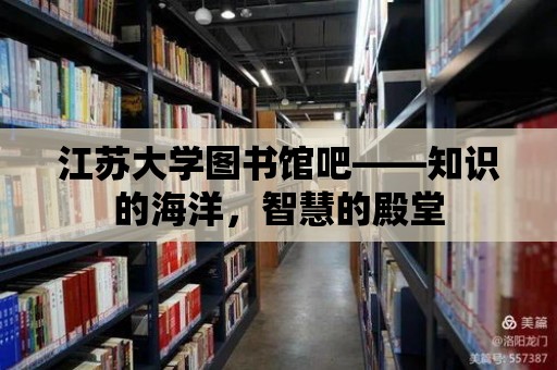 江蘇大學圖書館吧——知識的海洋，智慧的殿堂