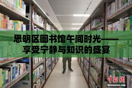 思明區(qū)圖書館午間時光——享受寧靜與知識的盛宴